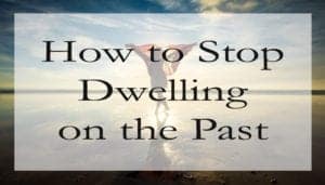 how to stop dwelling on the past